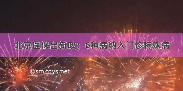 北京医保出新政：6种病纳入门诊特殊病