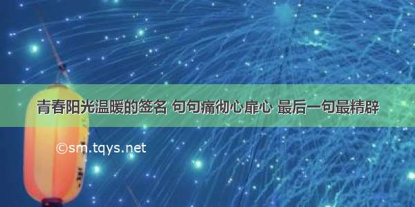 青春阳光温暖的签名 句句痛彻心扉心 最后一句最精辟