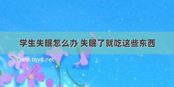 学生失眠怎么办 失眠了就吃这些东西