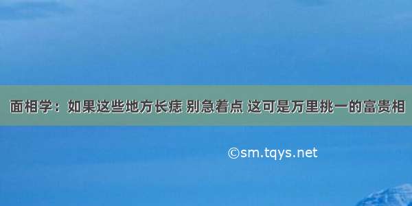 面相学：如果这些地方长痣 别急着点 这可是万里挑一的富贵相