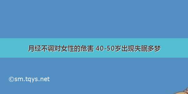 月经不调对女性的危害 40-50岁出现失眠多梦