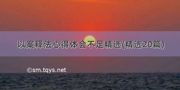 以案释法心得体会不足精选(精选20篇)