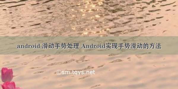 android 滑动手势处理 Android实现手势滑动的方法