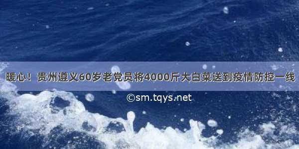 暖心！贵州遵义60岁老党员将4000斤大白菜送到疫情防控一线