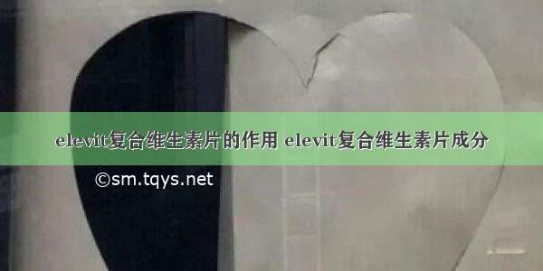 elevit复合维生素片的作用 elevit复合维生素片成分