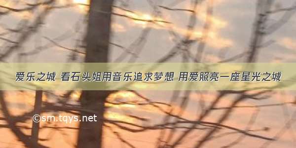 爱乐之城 看石头姐用音乐追求梦想 用爱照亮一座星光之城