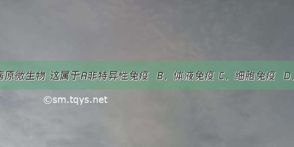 胃酸能杀死病原微生物 这属于A非特异性免疫  B．体液免疫 C．细胞免疫  D．特异性免疫