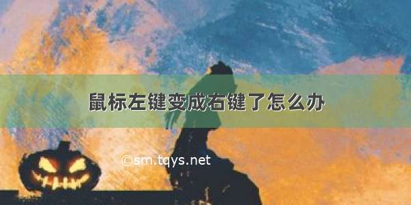 鼠标左键变成右键了怎么办