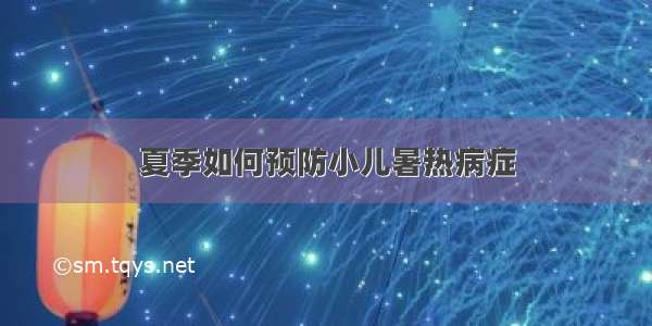 夏季如何预防小儿暑热病症