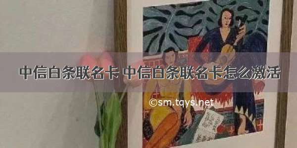 中信白条联名卡 中信白条联名卡怎么激活