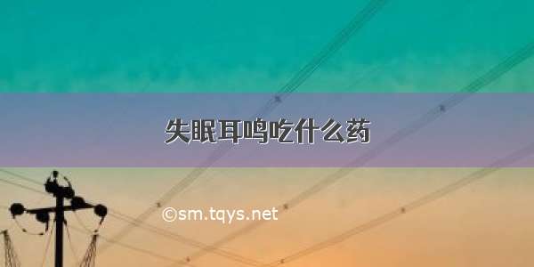 失眠耳鸣吃什么药