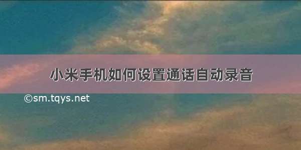 小米手机如何设置通话自动录音