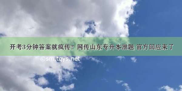 开考3分钟答案就疯传？网传山东专升本泄题 官方回应来了