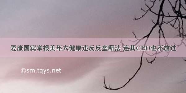 爱康国宾举报美年大健康违反反垄断法 连其CEO也不放过