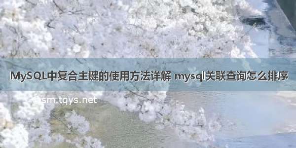 MySQL中复合主键的使用方法详解 mysql关联查询怎么排序