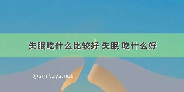 失眠吃什么比较好 失眠 吃什么好