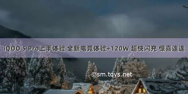 iQOO 5 Pro上手体验 全新电竞体验+120W 超快闪充 惊喜连连