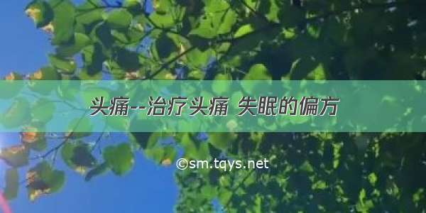 头痛--治疗头痛 失眠的偏方