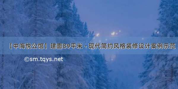 【中海悦公馆】建面89平米 - 现代简约风格装修设计案例示范