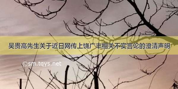 吴贵高先生关于近日网传上饶广丰相关不实言论的澄清声明