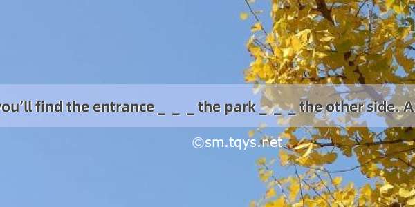 ＿＿＿the gate and you’ll find the entrance＿＿＿the park＿＿＿the other side. A. Through； to； onB.