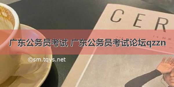 广东公务员考试 广东公务员考试论坛qzzn