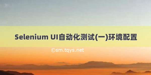 Selenium UI自动化测试(一)环境配置