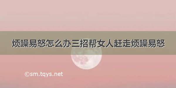 烦躁易怒怎么办三招帮女人赶走烦躁易怒