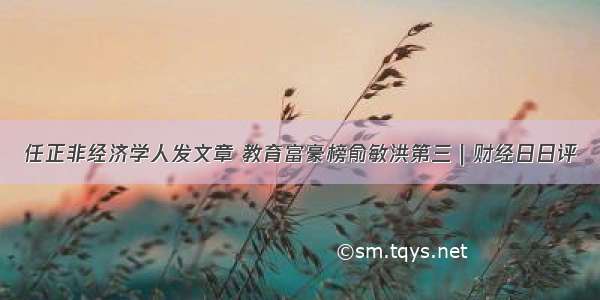 任正非经济学人发文章 教育富豪榜俞敏洪第三｜财经日日评