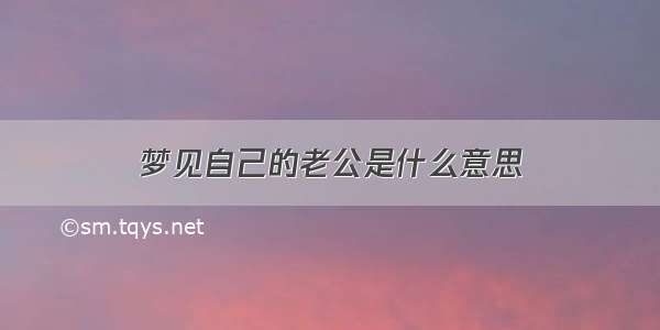 梦见自己的老公是什么意思