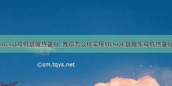 mysql双机数据热备份_教你怎么样实现MySQL数据库双机热备份