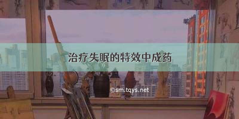 治疗失眠的特效中成药