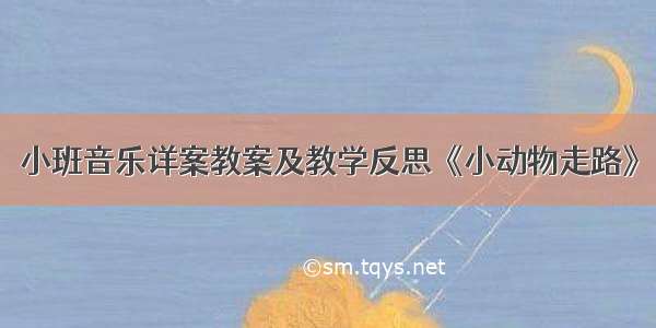 小班音乐详案教案及教学反思《小动物走路》