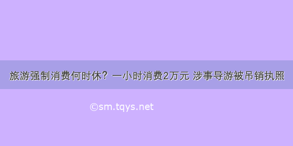 旅游强制消费何时休？一小时消费2万元 涉事导游被吊销执照