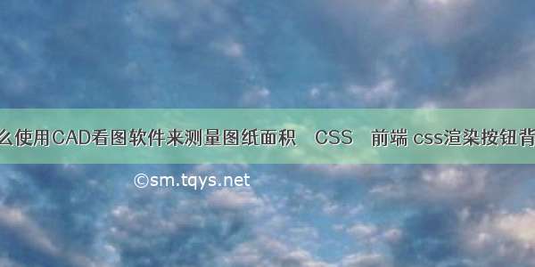 怎么使用CAD看图软件来测量图纸面积 – CSS – 前端 css渲染按钮背景