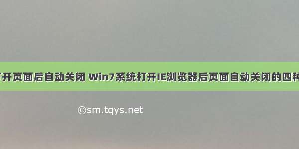 html设置打开页面后自动关闭 Win7系统打开IE浏览器后页面自动关闭的四种解决方法...