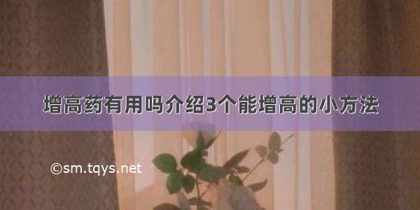 增高药有用吗介绍3个能增高的小方法