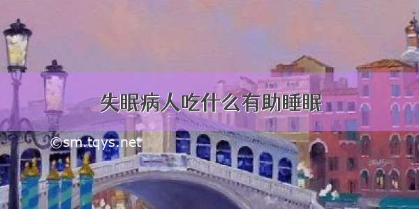 失眠病人吃什么有助睡眠