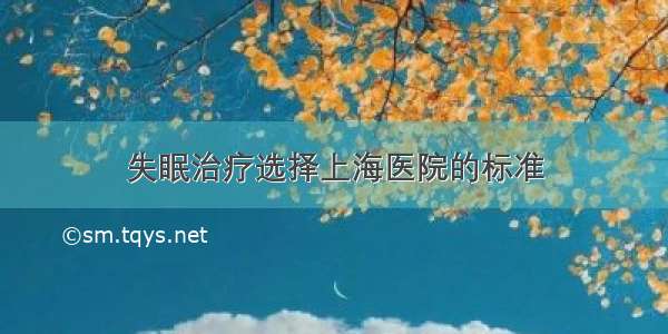 失眠治疗选择上海医院的标准