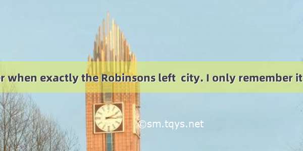 I can’t remember when exactly the Robinsons left  city. I only remember it was  Monday.A.