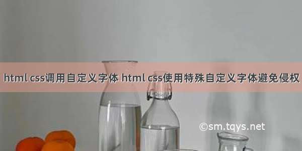 html css调用自定义字体 html css使用特殊自定义字体避免侵权