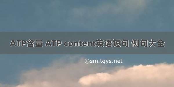 ATP含量 ATP content英语短句 例句大全