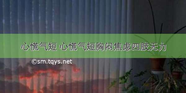 心慌气短 心慌气短胸闷焦虑四肢无力