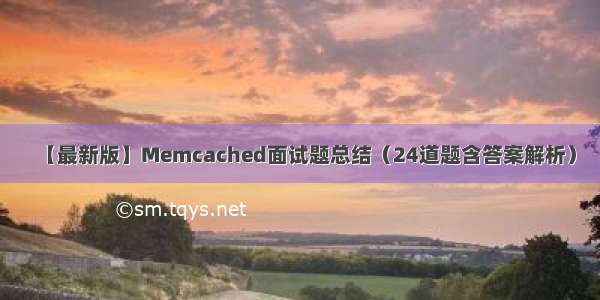 【最新版】Memcached面试题总结（24道题含答案解析）