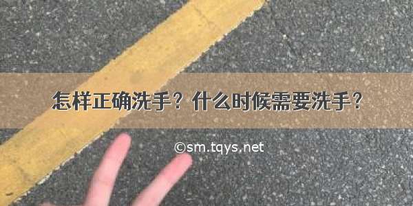 怎样正确洗手？什么时候需要洗手？