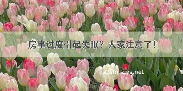 房事过度引起失眠？大家注意了！