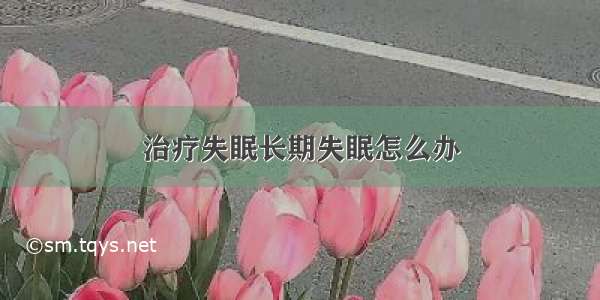 治疗失眠长期失眠怎么办