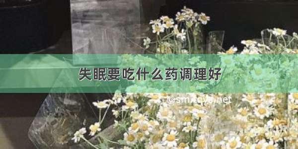 失眠要吃什么药调理好