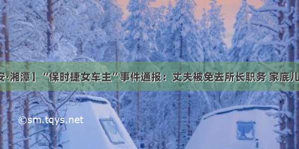 【晚安·湘潭】“保时捷女车主”事件通报：丈夫被免去所长职务 家底儿已查清