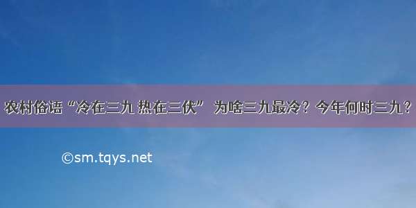 农村俗语“冷在三九 热在三伏” 为啥三九最冷？今年何时三九？